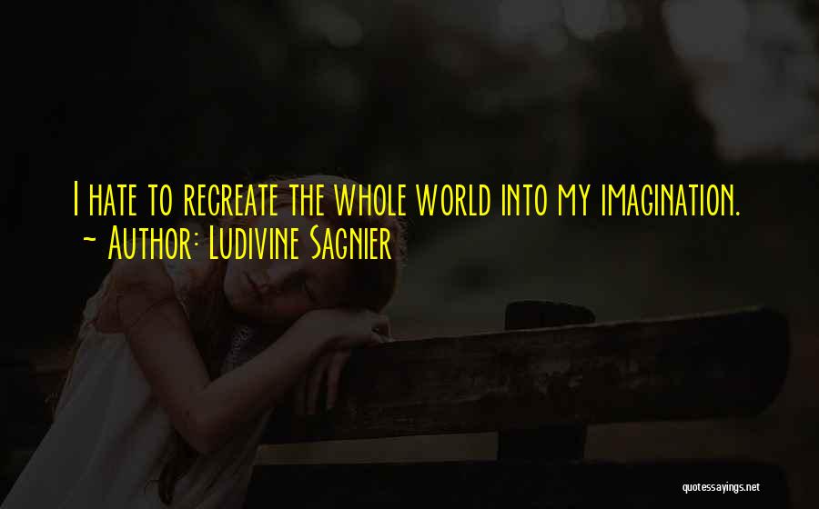 Ludivine Sagnier Quotes: I Hate To Recreate The Whole World Into My Imagination.