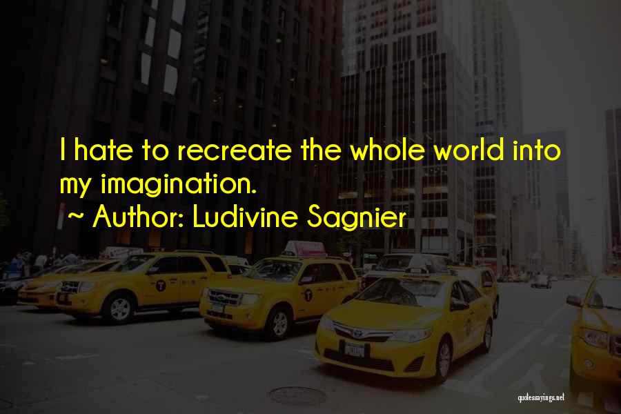 Ludivine Sagnier Quotes: I Hate To Recreate The Whole World Into My Imagination.