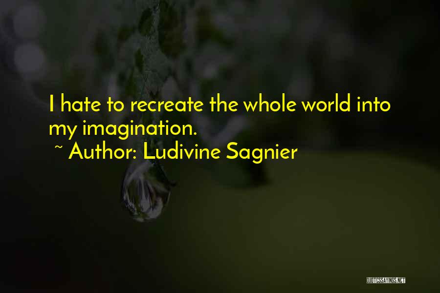 Ludivine Sagnier Quotes: I Hate To Recreate The Whole World Into My Imagination.