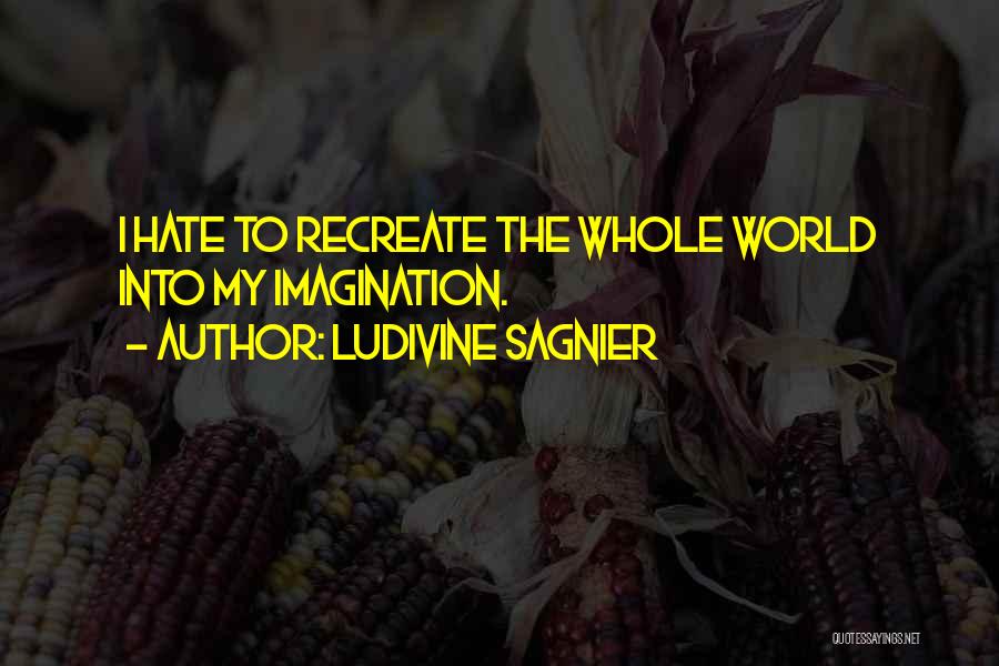 Ludivine Sagnier Quotes: I Hate To Recreate The Whole World Into My Imagination.