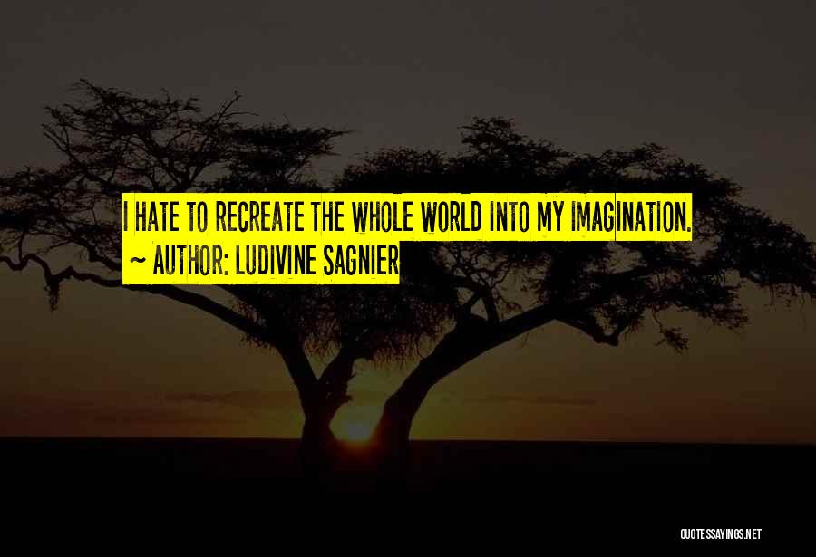 Ludivine Sagnier Quotes: I Hate To Recreate The Whole World Into My Imagination.