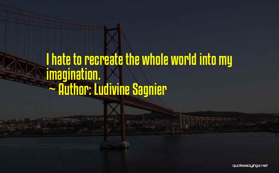 Ludivine Sagnier Quotes: I Hate To Recreate The Whole World Into My Imagination.