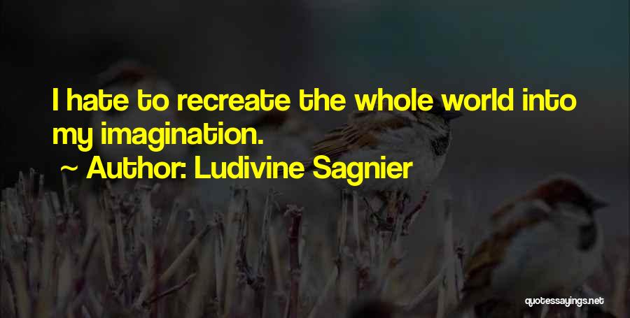 Ludivine Sagnier Quotes: I Hate To Recreate The Whole World Into My Imagination.