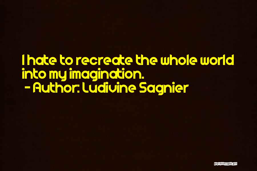 Ludivine Sagnier Quotes: I Hate To Recreate The Whole World Into My Imagination.