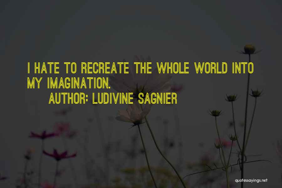 Ludivine Sagnier Quotes: I Hate To Recreate The Whole World Into My Imagination.