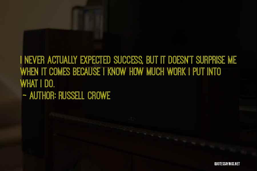 Russell Crowe Quotes: I Never Actually Expected Success, But It Doesn't Surprise Me When It Comes Because I Know How Much Work I