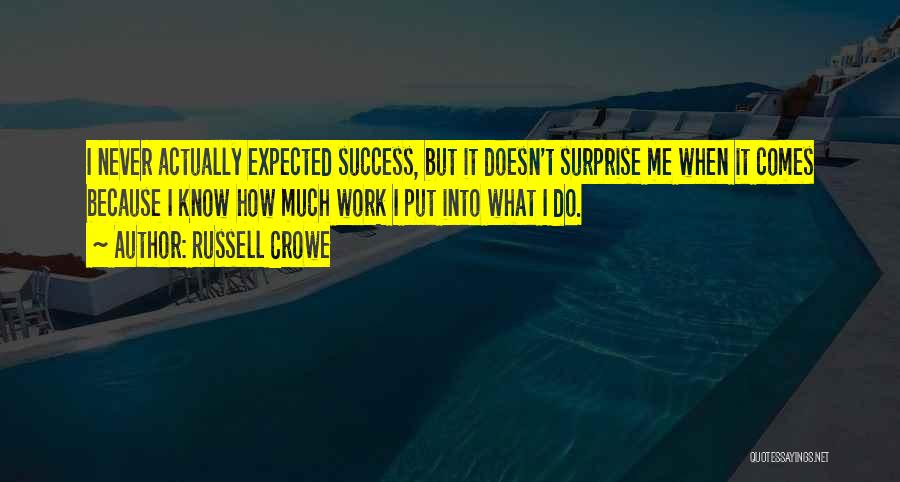 Russell Crowe Quotes: I Never Actually Expected Success, But It Doesn't Surprise Me When It Comes Because I Know How Much Work I