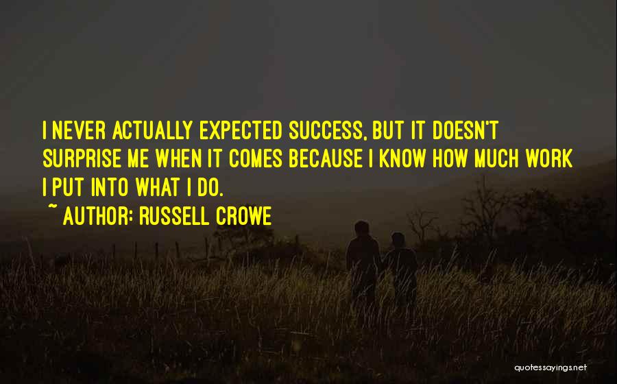 Russell Crowe Quotes: I Never Actually Expected Success, But It Doesn't Surprise Me When It Comes Because I Know How Much Work I