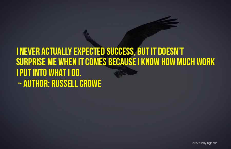 Russell Crowe Quotes: I Never Actually Expected Success, But It Doesn't Surprise Me When It Comes Because I Know How Much Work I