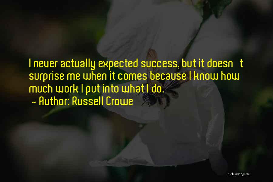 Russell Crowe Quotes: I Never Actually Expected Success, But It Doesn't Surprise Me When It Comes Because I Know How Much Work I