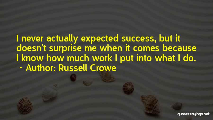 Russell Crowe Quotes: I Never Actually Expected Success, But It Doesn't Surprise Me When It Comes Because I Know How Much Work I