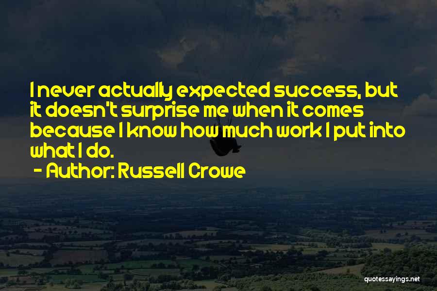 Russell Crowe Quotes: I Never Actually Expected Success, But It Doesn't Surprise Me When It Comes Because I Know How Much Work I