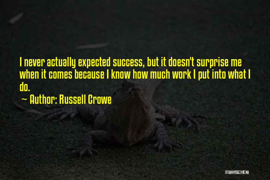 Russell Crowe Quotes: I Never Actually Expected Success, But It Doesn't Surprise Me When It Comes Because I Know How Much Work I