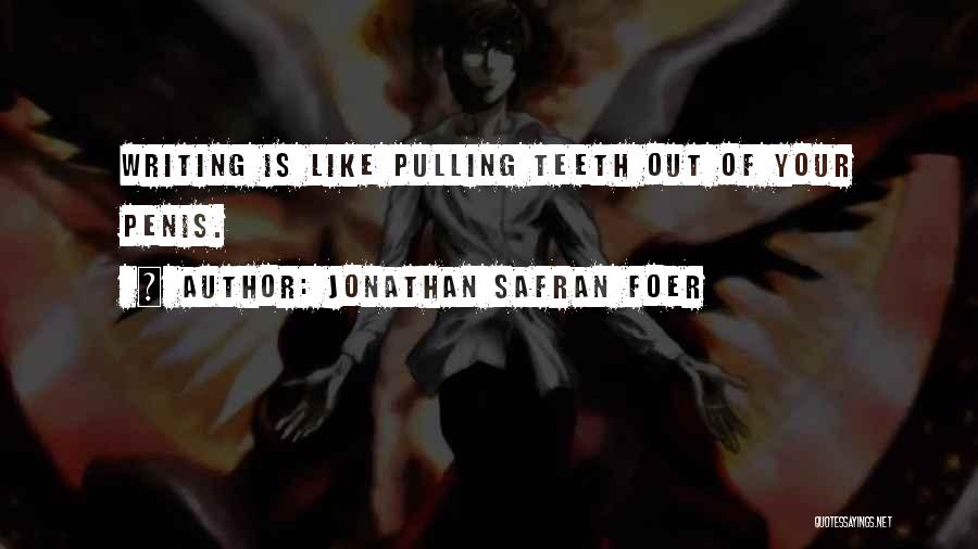 Jonathan Safran Foer Quotes: Writing Is Like Pulling Teeth Out Of Your Penis.