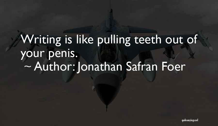 Jonathan Safran Foer Quotes: Writing Is Like Pulling Teeth Out Of Your Penis.