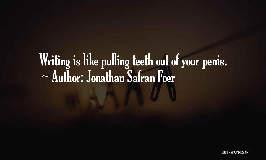 Jonathan Safran Foer Quotes: Writing Is Like Pulling Teeth Out Of Your Penis.