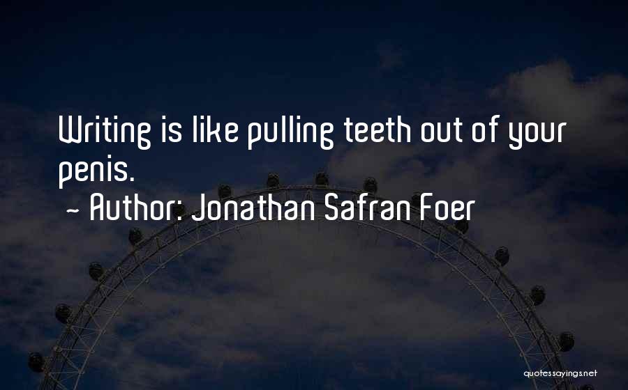 Jonathan Safran Foer Quotes: Writing Is Like Pulling Teeth Out Of Your Penis.