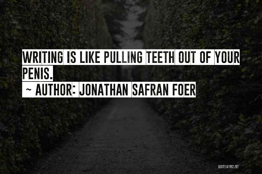 Jonathan Safran Foer Quotes: Writing Is Like Pulling Teeth Out Of Your Penis.