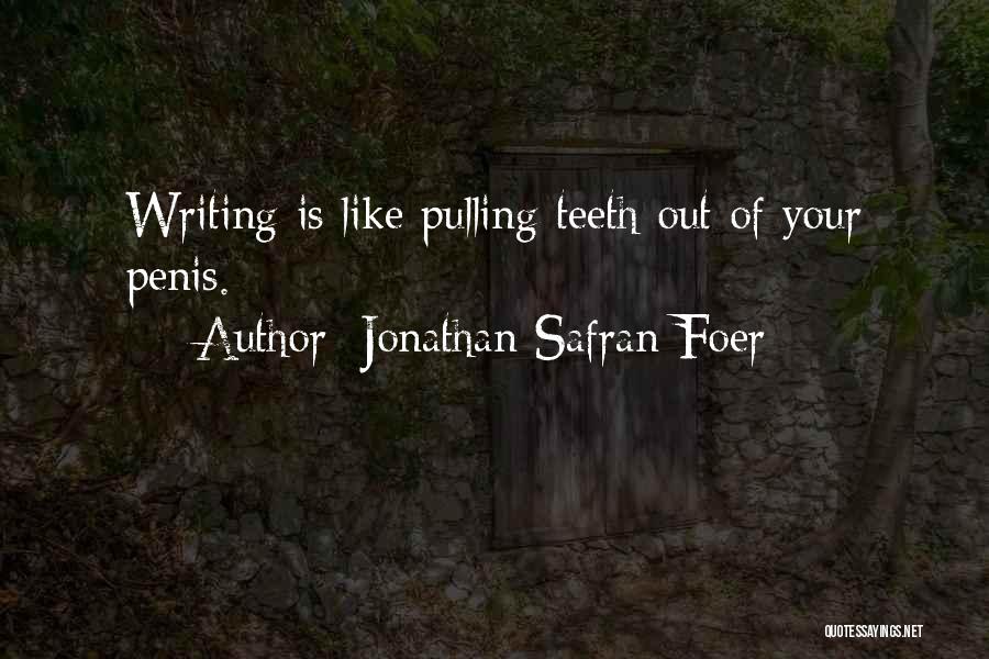 Jonathan Safran Foer Quotes: Writing Is Like Pulling Teeth Out Of Your Penis.