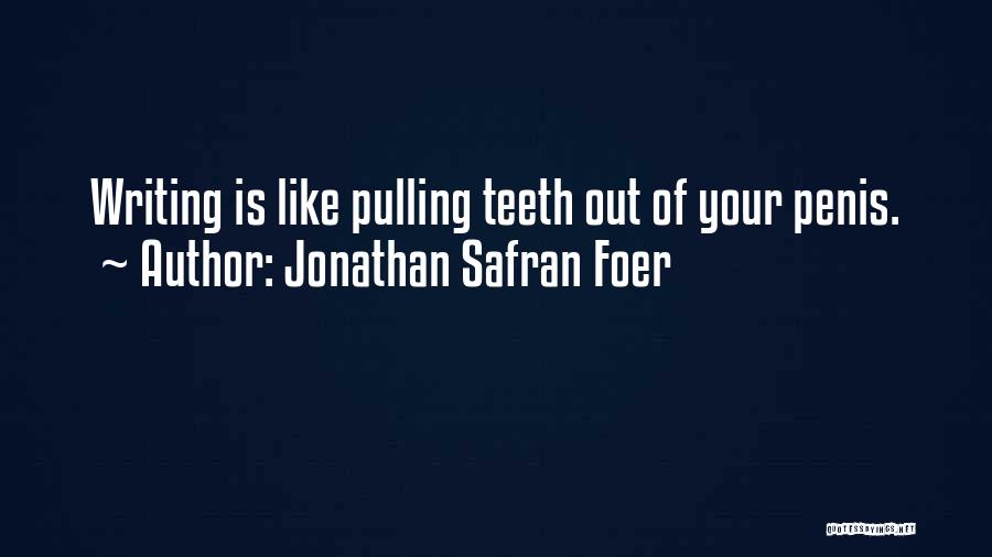 Jonathan Safran Foer Quotes: Writing Is Like Pulling Teeth Out Of Your Penis.