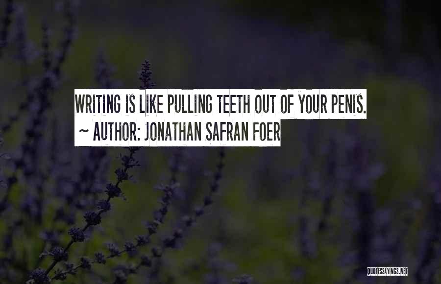 Jonathan Safran Foer Quotes: Writing Is Like Pulling Teeth Out Of Your Penis.