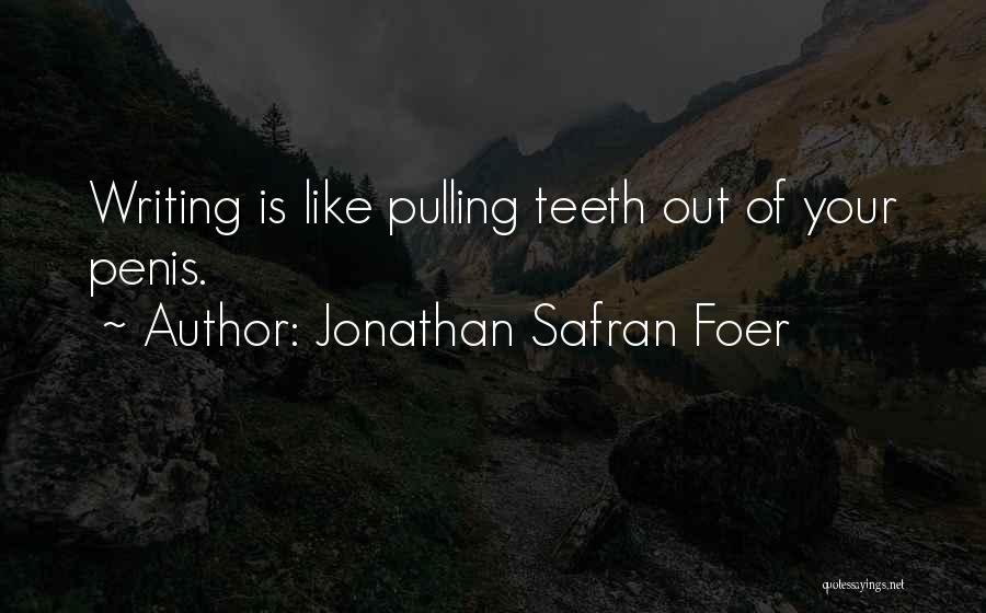 Jonathan Safran Foer Quotes: Writing Is Like Pulling Teeth Out Of Your Penis.