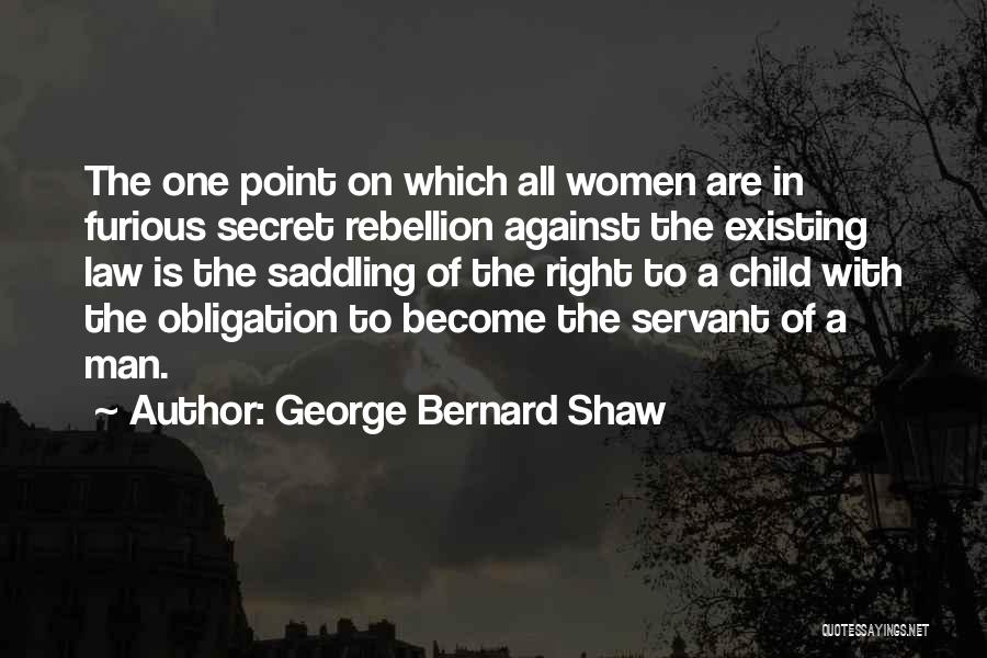 George Bernard Shaw Quotes: The One Point On Which All Women Are In Furious Secret Rebellion Against The Existing Law Is The Saddling Of