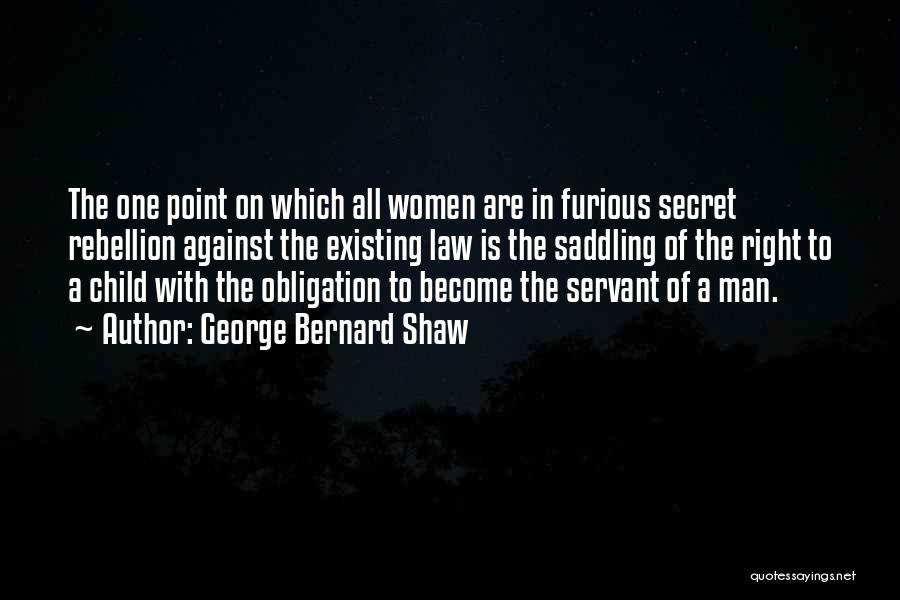 George Bernard Shaw Quotes: The One Point On Which All Women Are In Furious Secret Rebellion Against The Existing Law Is The Saddling Of