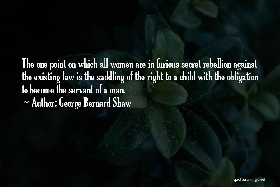 George Bernard Shaw Quotes: The One Point On Which All Women Are In Furious Secret Rebellion Against The Existing Law Is The Saddling Of