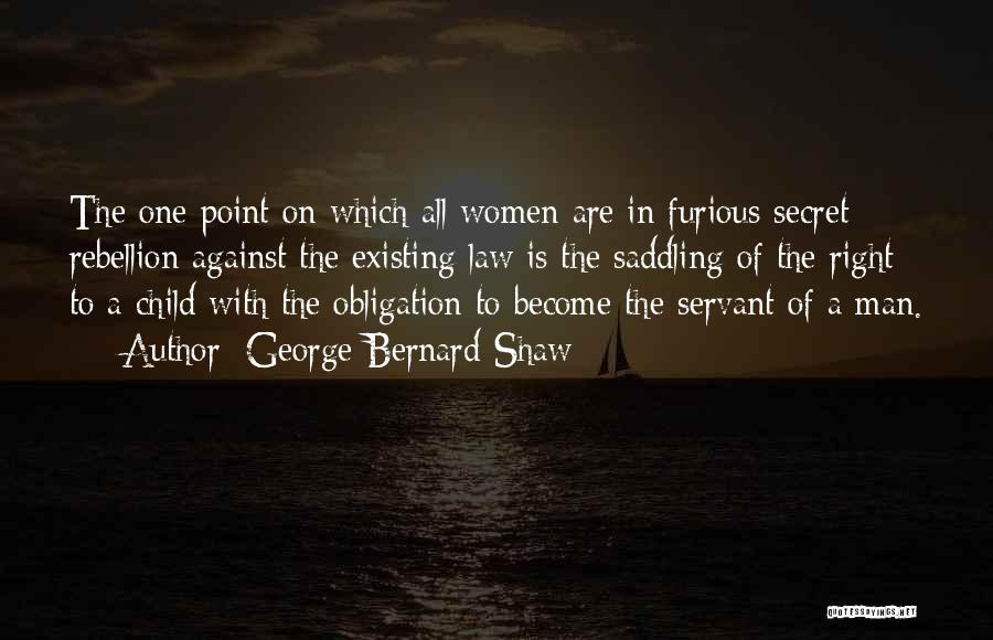 George Bernard Shaw Quotes: The One Point On Which All Women Are In Furious Secret Rebellion Against The Existing Law Is The Saddling Of