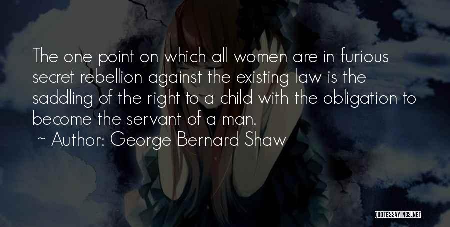 George Bernard Shaw Quotes: The One Point On Which All Women Are In Furious Secret Rebellion Against The Existing Law Is The Saddling Of