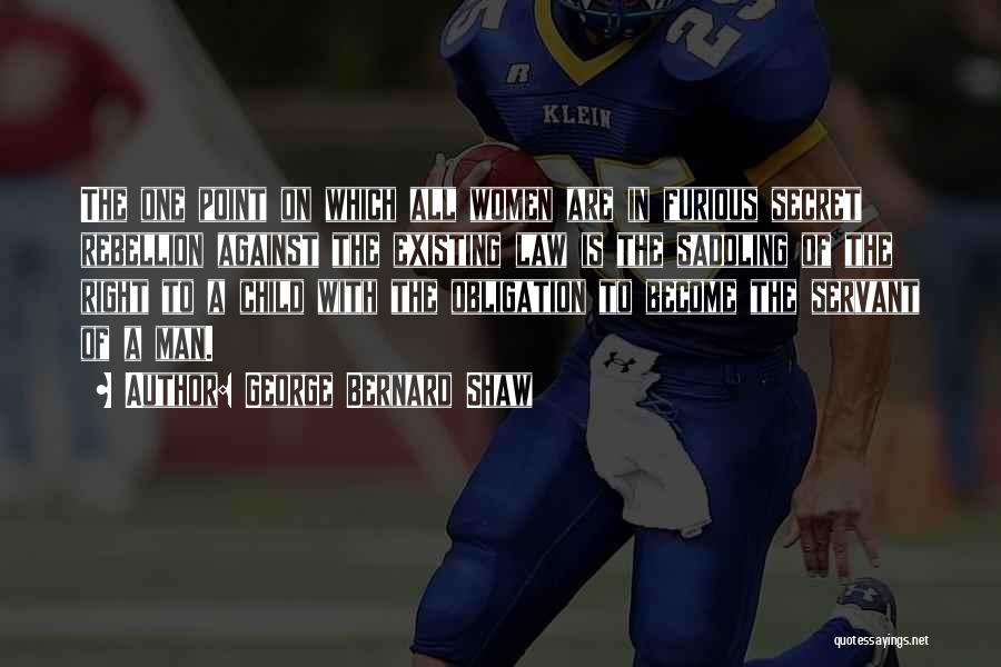 George Bernard Shaw Quotes: The One Point On Which All Women Are In Furious Secret Rebellion Against The Existing Law Is The Saddling Of