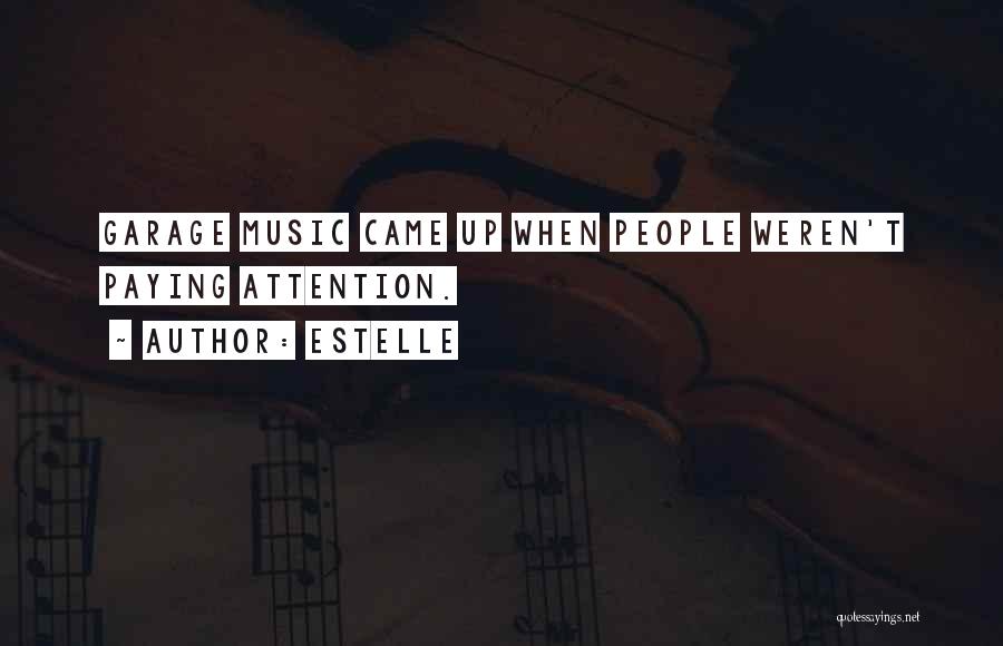 Estelle Quotes: Garage Music Came Up When People Weren't Paying Attention.