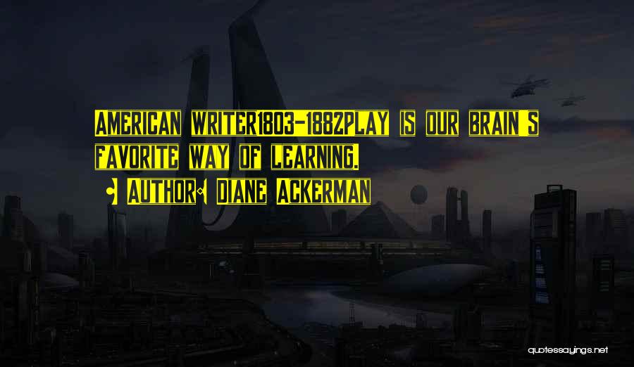 Diane Ackerman Quotes: American Writer1803-1882play Is Our Brain's Favorite Way Of Learning.