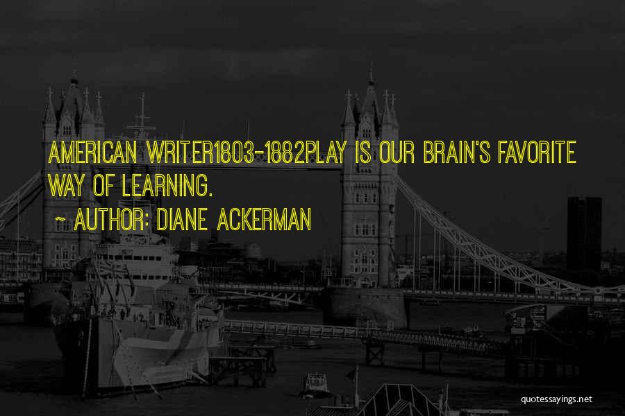 Diane Ackerman Quotes: American Writer1803-1882play Is Our Brain's Favorite Way Of Learning.