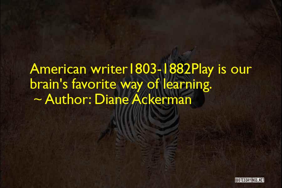 Diane Ackerman Quotes: American Writer1803-1882play Is Our Brain's Favorite Way Of Learning.