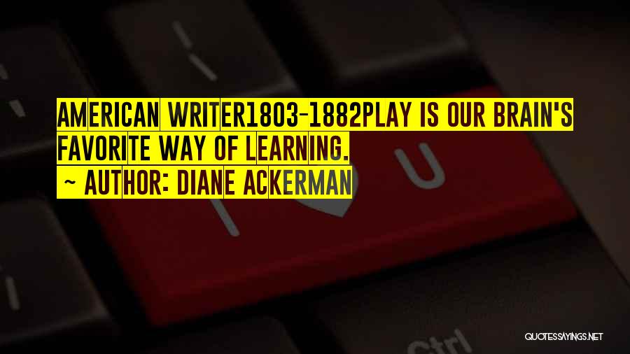 Diane Ackerman Quotes: American Writer1803-1882play Is Our Brain's Favorite Way Of Learning.