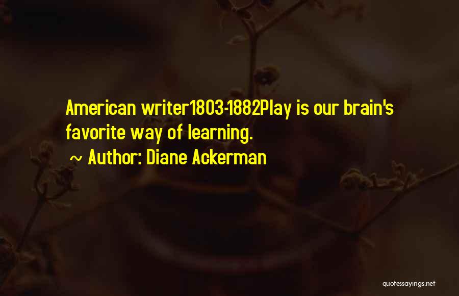 Diane Ackerman Quotes: American Writer1803-1882play Is Our Brain's Favorite Way Of Learning.