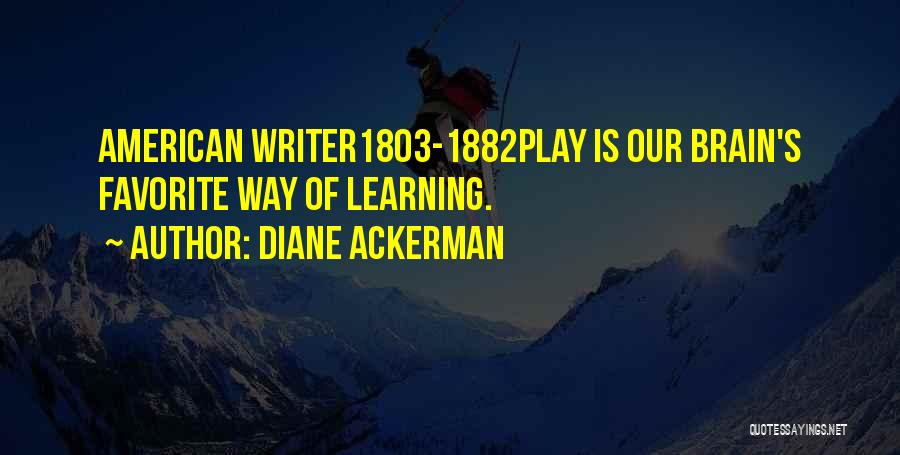 Diane Ackerman Quotes: American Writer1803-1882play Is Our Brain's Favorite Way Of Learning.