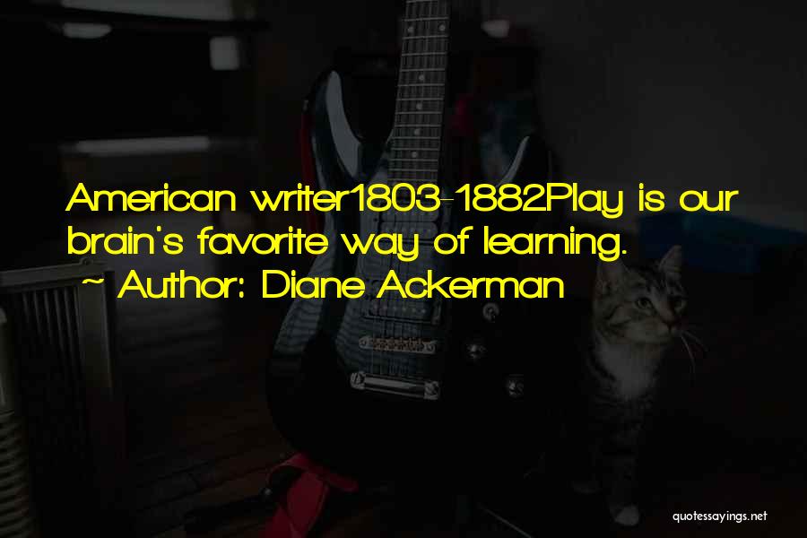 Diane Ackerman Quotes: American Writer1803-1882play Is Our Brain's Favorite Way Of Learning.