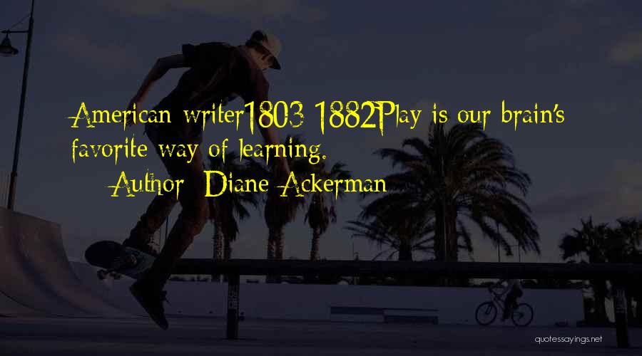 Diane Ackerman Quotes: American Writer1803-1882play Is Our Brain's Favorite Way Of Learning.