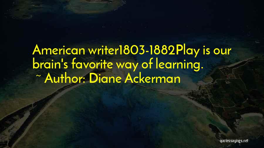 Diane Ackerman Quotes: American Writer1803-1882play Is Our Brain's Favorite Way Of Learning.
