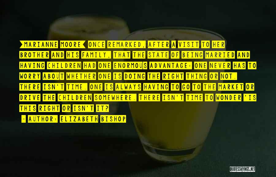 Elizabeth Bishop Quotes: [marianne Moore] Once Remarked, After A Visit To Her Brother And His Family, That The State Of Being Married And