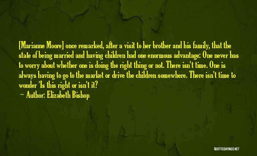 Elizabeth Bishop Quotes: [marianne Moore] Once Remarked, After A Visit To Her Brother And His Family, That The State Of Being Married And