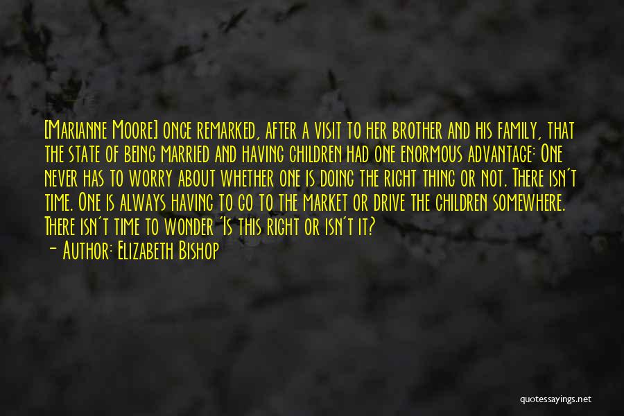 Elizabeth Bishop Quotes: [marianne Moore] Once Remarked, After A Visit To Her Brother And His Family, That The State Of Being Married And