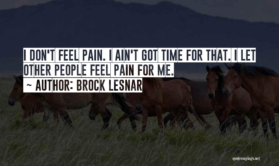 Brock Lesnar Quotes: I Don't Feel Pain. I Ain't Got Time For That. I Let Other People Feel Pain For Me.