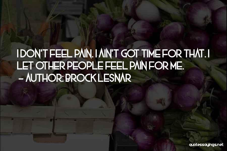Brock Lesnar Quotes: I Don't Feel Pain. I Ain't Got Time For That. I Let Other People Feel Pain For Me.