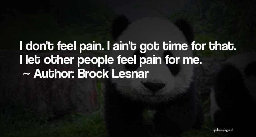 Brock Lesnar Quotes: I Don't Feel Pain. I Ain't Got Time For That. I Let Other People Feel Pain For Me.