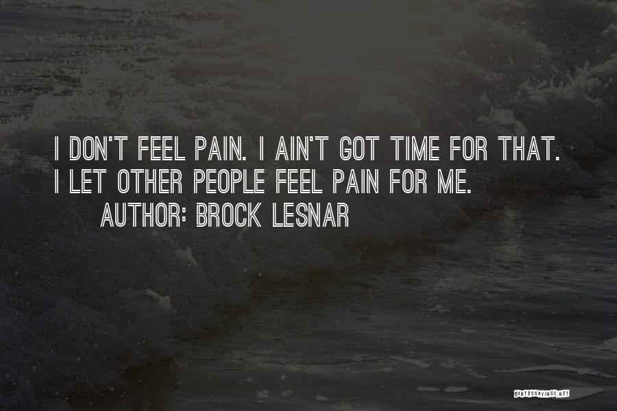 Brock Lesnar Quotes: I Don't Feel Pain. I Ain't Got Time For That. I Let Other People Feel Pain For Me.