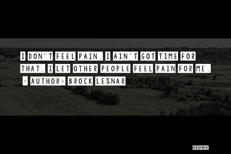 Brock Lesnar Quotes: I Don't Feel Pain. I Ain't Got Time For That. I Let Other People Feel Pain For Me.